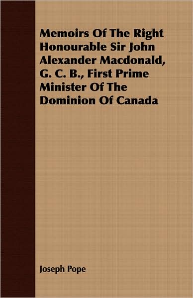 Memoirs of the Right Honourable Sir John Alexander MacDonald, G. C. B., First Prime Minister of the Dominion of Canada
