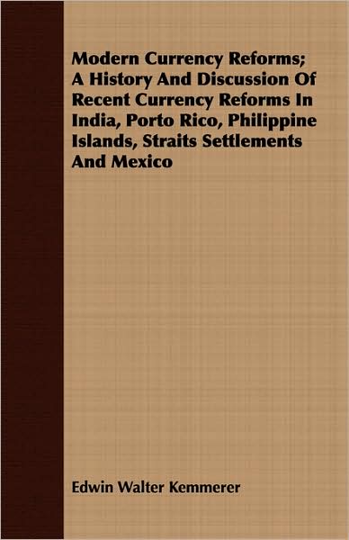Modern Currency Reforms; A History and Discussion of Recent Currency Reforms in India, Porto Rico, Philippine Islands, Straits Settlements and Mexico