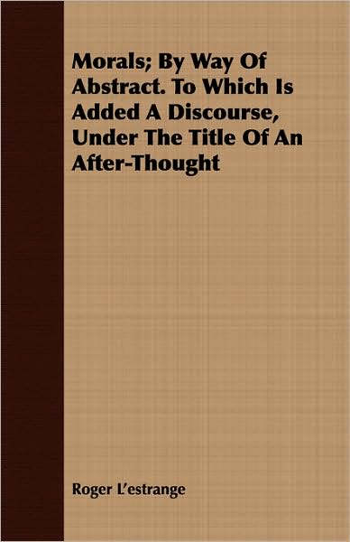 Morals; By Way of Abstract. to Which Is Added a Discourse, Under the Title of an After-Thought