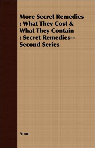 More Secret Remedies: What They Cost & What They Contain: Secret Remedies--Second Series