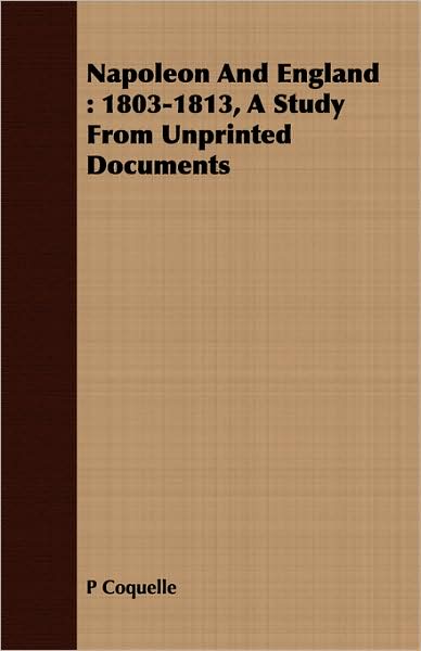 Napoleon and England: 1803-1813, a Study from Unprinted Documents