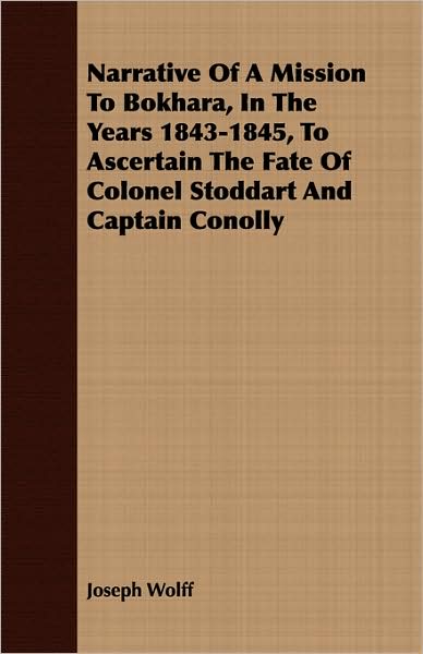 Narrative of a Mission to Bokhara, in the Years 1843-1845, to Ascertain the Fate of Colonel Stoddart and Captain Conolly