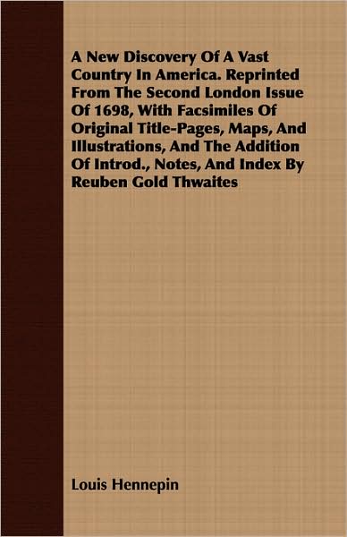 A New Discovery Of A Vast Country In America. Reprinted From The Second London Issue Of 1698, With Facsimiles Of Original Title-Pages, Maps, And Illustrations, And The Addition Of Introd., Notes, And Index By Reuben Gold Thwaites