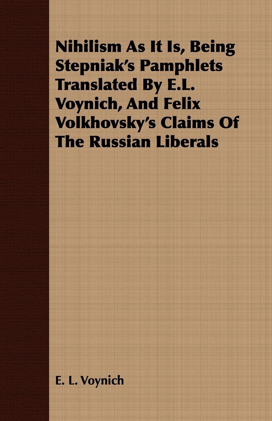 Nihilism as It Is, Being Stepniak's Pamphlets Translated by E.L. Voynich, and Felix Volkhovsky's Claims of the Russian Liberals