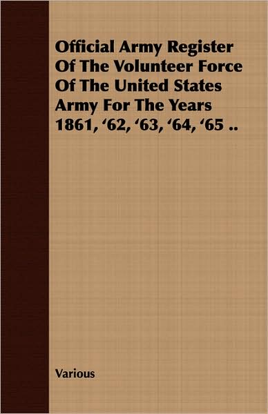 Official Army Register Of The Volunteer Force Of The United States Army For The Years 1861, '62, '63, '64, '65 ..