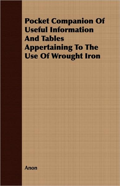 Pocket Companion Of Useful Information And Tables Appertaining To The Use Of Wrought Iron