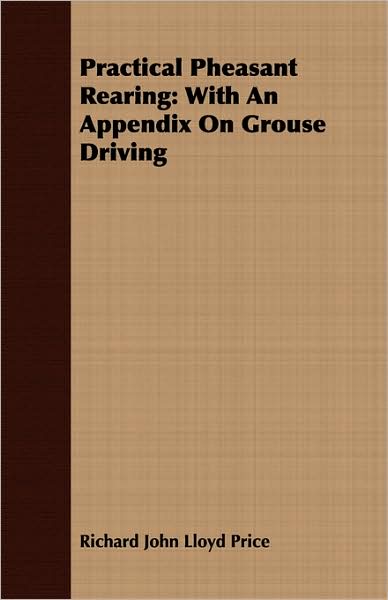 Practical Pheasant Rearing: With an Appendix on Grouse Driving