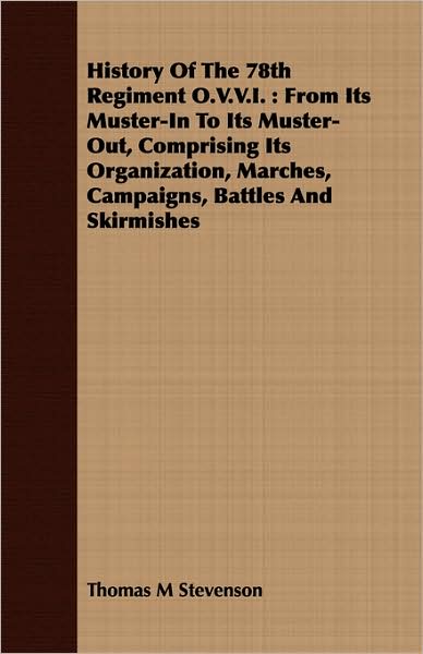History of the 78th Regiment O.V.V.I.: From Its Muster-In to Its Muster-Out, Comprising Its Organization, Marches, Campaigns, Battles and Skirmishes