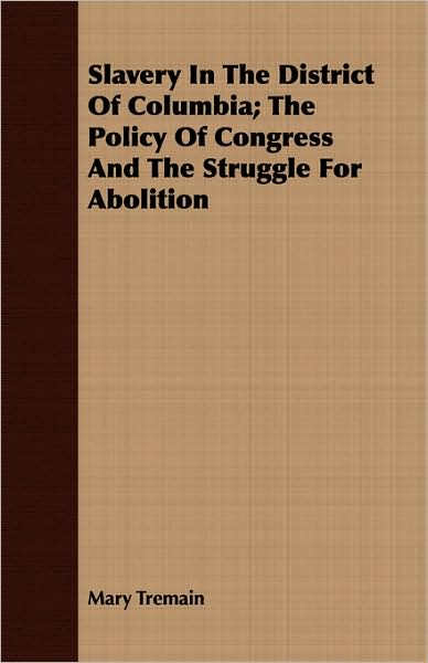 Slavery In The District Of Columbia; The Policy Of Congress And The Struggle For Abolition