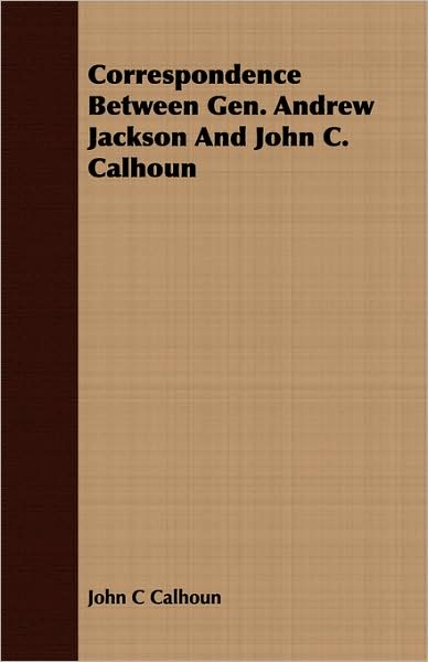 Correspondence Between Gen. Andrew Jackson and John C. Calhoun