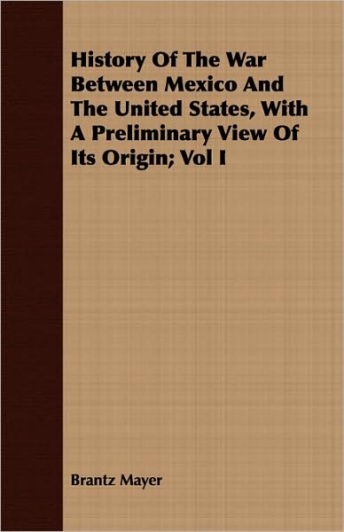 History Of The War Between Mexico And The United States, With A Preliminary View Of Its Origin; Vol I
