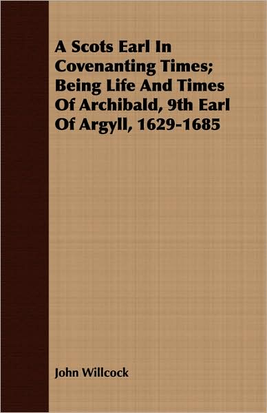 A Scots Earl in Covenanting Times; Being Life and Times of Archibald, 9th Earl of Argyll, 1629-1685