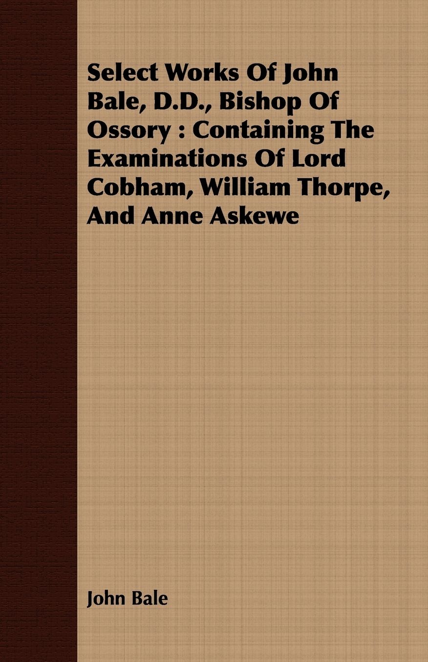 Select Works Of John Bale, D.D., Bishop Of Ossory