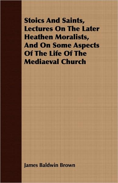 Stoics and Saints, Lectures on the Later Heathen Moralists, and on Some Aspects of the Life of the Mediaeval Church
