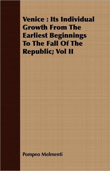 Venice: Its Individual Growth from the Earliest Beginnings to the Fall of the Republic; Vol II