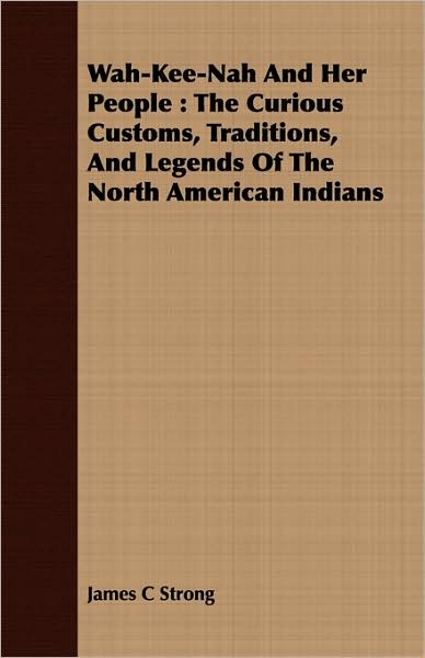 Wah-Kee-Nah and Her People: The Curious Customs, Traditions, and Legends of the North American Indians