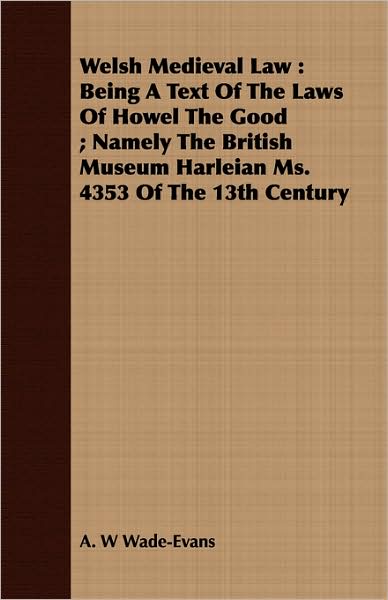 Welsh Medieval Law: Being a Text of the Laws of Howel the Good; Namely the British Museum Harleian Ms. 4353 of the 13th Century
