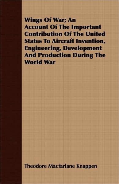 Wings of War; An Account of the Important Contribution of the United States to Aircraft Invention, Engineering, Development and Production During the