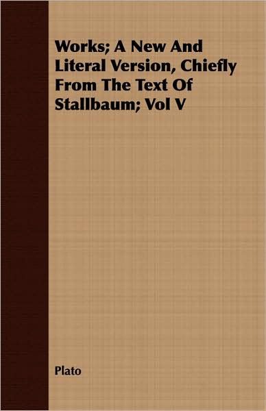 Works; A New and Literal Version, Chiefly from the Text of Stallbaum; Vol V