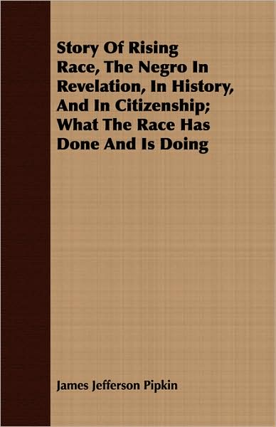Story of Rising Race, the Negro in Revelation, in History, and in Citizenship; What the Race Has Done and Is Doing