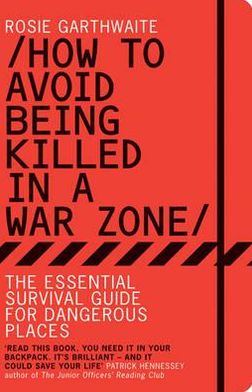 How to Avoid Being Killed in a War Zone: The Essential Survival Guide for Dangerous Places