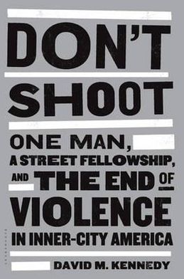 Don't Shoot: One Man, a Street Fellowship, and the End of Violence in Inner-City America