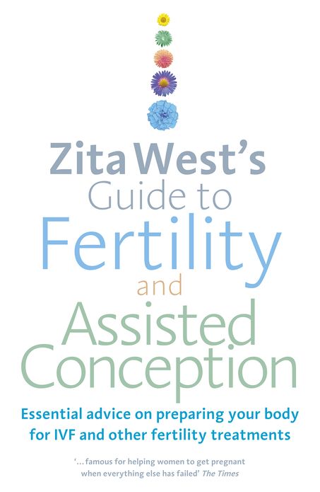 Zita West's Guide to Fertility and Assisted Conception: Essential Advice on Preparing Your Body for IVF and Other Fertility Treatments