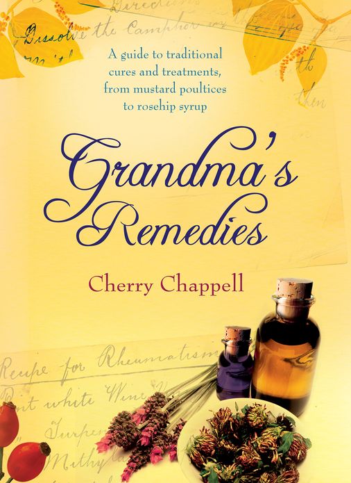 Grandma's Remedies: A Guide to Traditional Cures and Treatments from Mustard Poultices to Rosehip Syrup