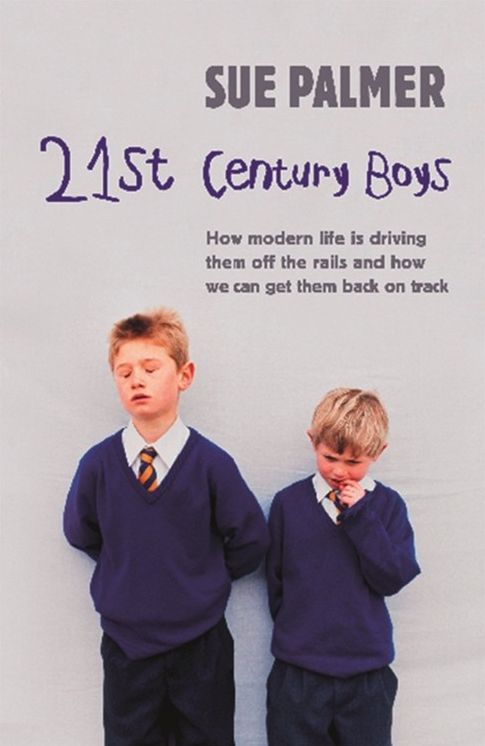 21st Century Boys: How Modern Life is Driving Them Off the Rails and How We Can Get Them Back on Track