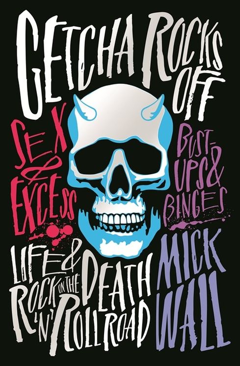 Getcha Rocks Off: Sex & Excess. Bust-Ups & Binges. Life & Death on the Rock A'N' Roll Road