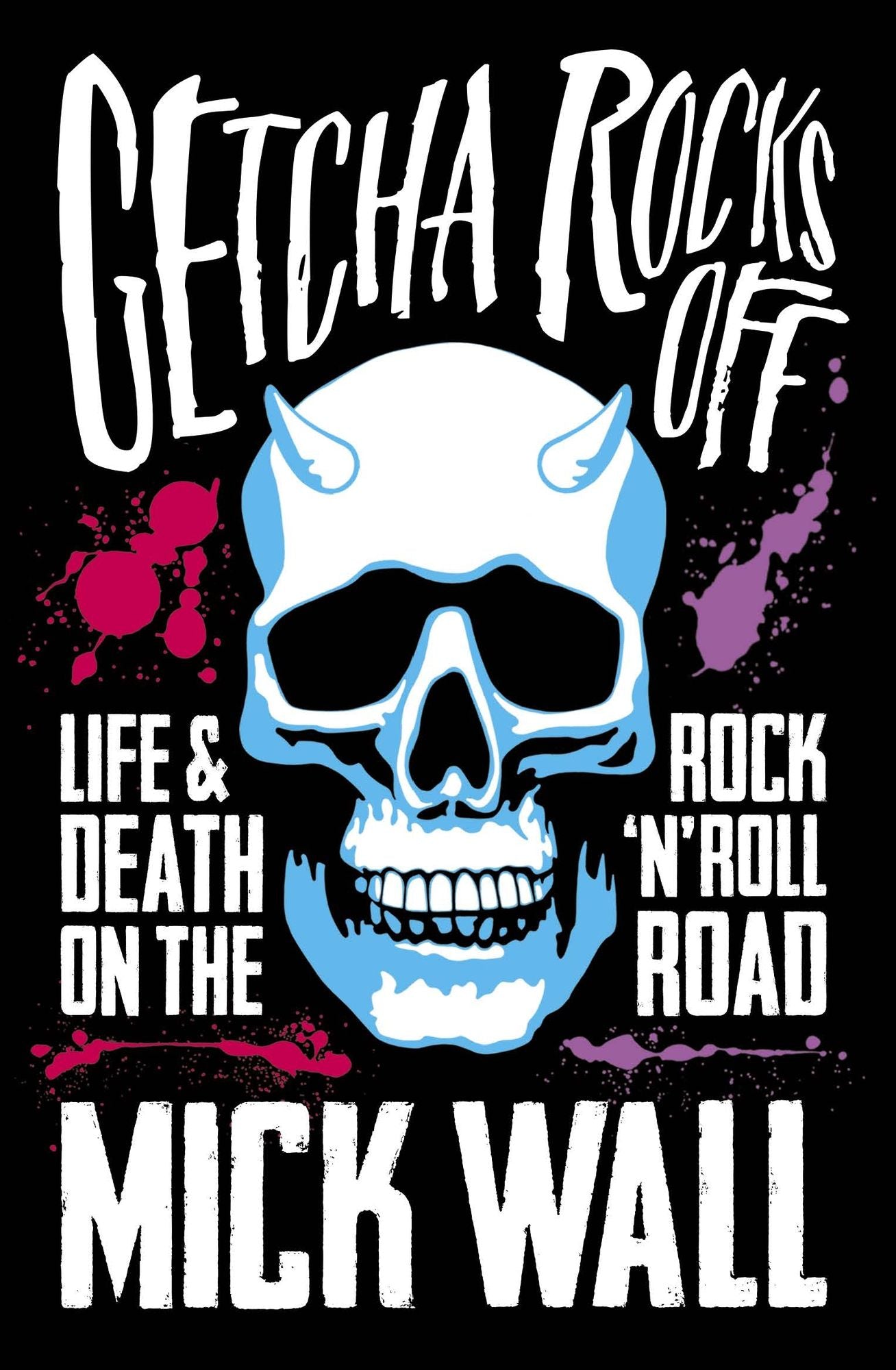Getcha Rocks Off: Sex &amp; Excess. Bust-Ups &amp; Binges. Life &amp; Death on the Rock 'N' Roll Road