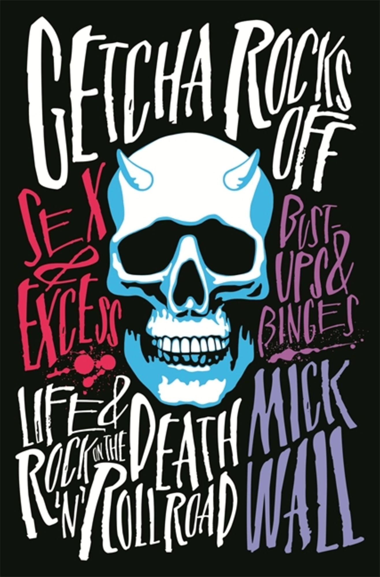 Getcha Rocks Off: Sex & Excess. Bust-Ups & Binges. Life & Death on the Rock A'N' Roll Road