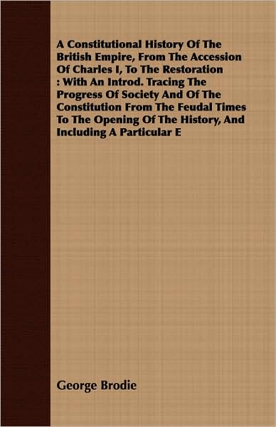 A Constitutional History Of The British Empire, From The Accession Of Charles I, To The Restoration