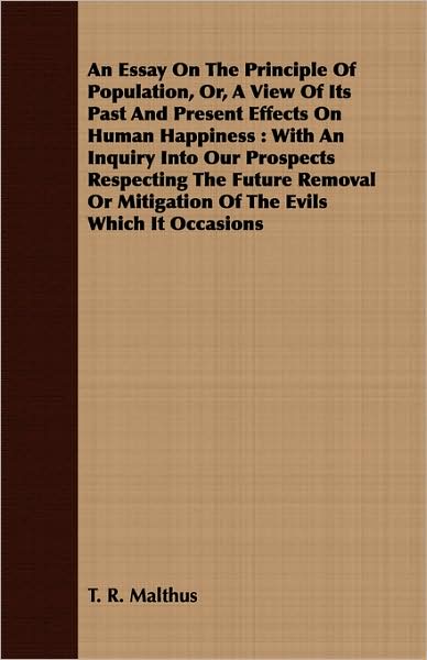 An Essay On The Principle Of Population, Or, A View Of Its Past And Present Effects On Human Happiness