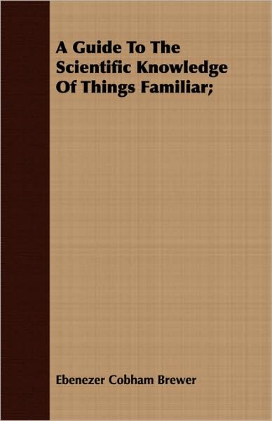 A Guide To The Scientific Knowledge Of Things Familiar;