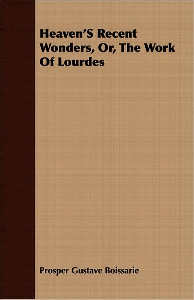 Heaven's Recent Wonders, Or, the Work of Lourdes