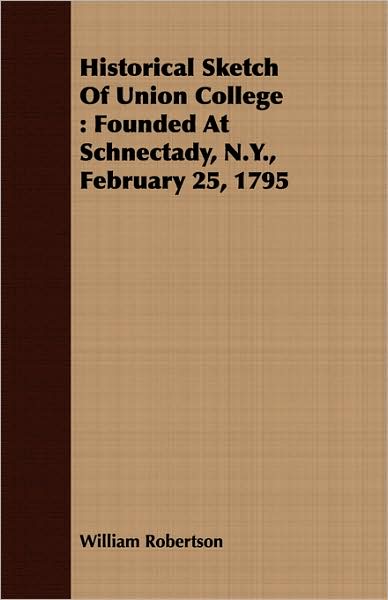 Historical Sketch of Union College: Founded at Schnectady, N.Y., February 25, 1795