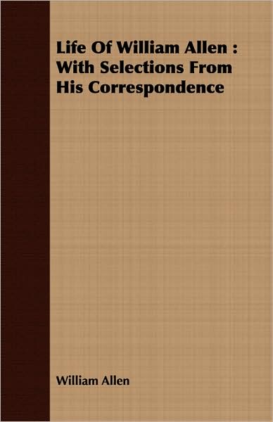 Life of William Allen: With Selections from His Correspondence