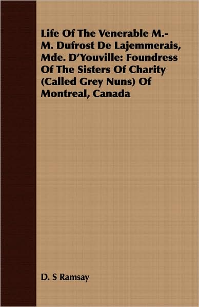 Life of the Venerable M.-M. Dufrost de Lajemmerais, Mde. D'Youville: Foundress of the Sisters of Charity (Called Grey Nuns) of Montreal, Canada