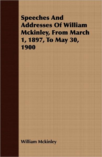 Speeches and Addresses of William McKinley, from March 1, 1897, to May 30, 1900