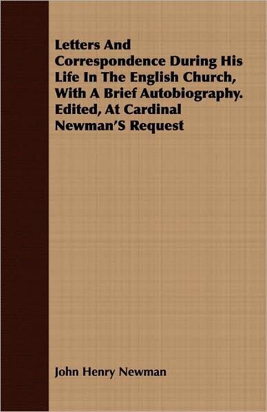 Letters and Correspondence During His Life in the English Church, with a Brief Autobiography. Edited, at Cardinal Newman's Request