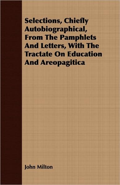 Selections, Chiefly Autobiographical, From The Pamphlets And Letters, With The Tractate On Education And Areopagitica
