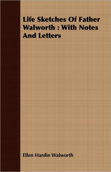 Life Sketches of Father Walworth: With Notes and Letters