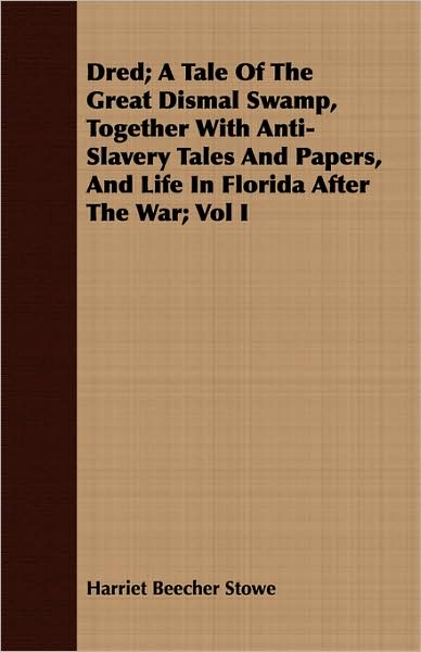 Dred; A Tale Of The Great Dismal Swamp, Together With Anti-Slavery Tales And Papers, And Life In Florida After The War; Vol I