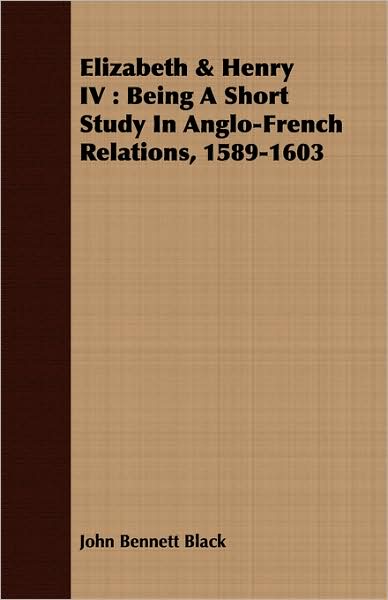 Elizabeth & Henry IV: Being a Short Study in Anglo-French Relations, 1589-1603