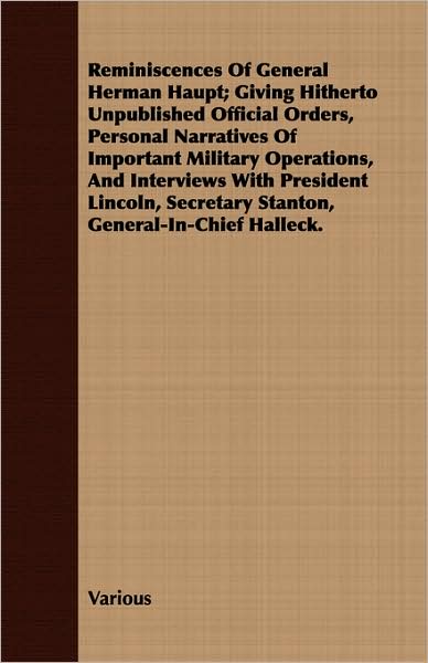 Reminiscences of General Herman Haupt; Giving Hitherto Unpublished Official Orders, Personal Narratives of Important Military Operations, and Intervie