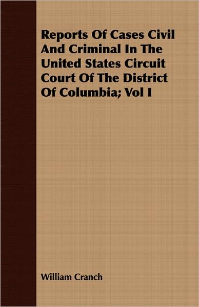 Reports Of Cases Civil And Criminal In The United States Circuit Court Of The District Of Columbia; Vol I