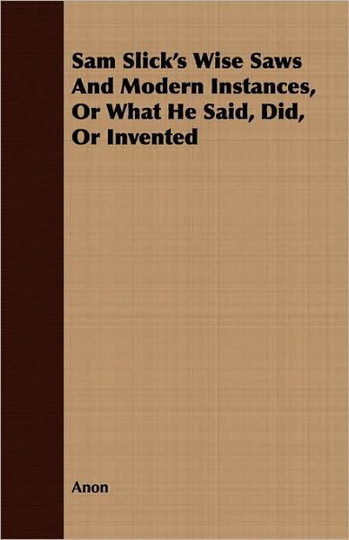 Sam Slick's Wise Saws And Modern Instances, Or What He Said, Did, Or Invented