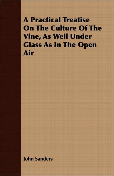 A Practical Treatise On The Culture Of The Vine, As Well Under Glass As In The Open Air