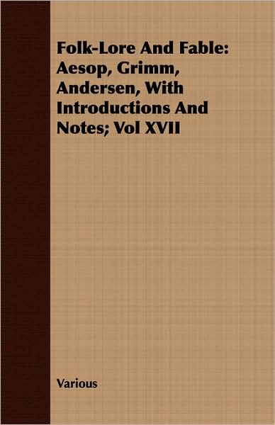 Folk-Lore and Fable: Aesop, Grimm, Andersen, with Introductions and Notes; Vol XVII
